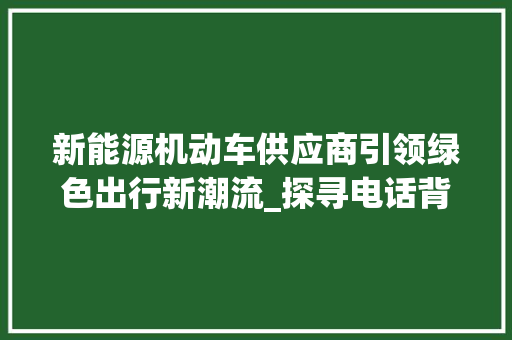新能源机动车供应商引领绿色出行新潮流_探寻电话背后的故事