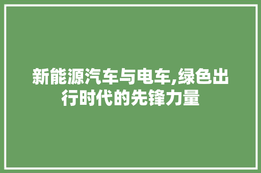 新能源汽车与电车,绿色出行时代的先锋力量