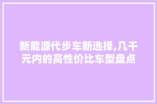 新能源代步车新选择,几千元内的高性价比车型盘点