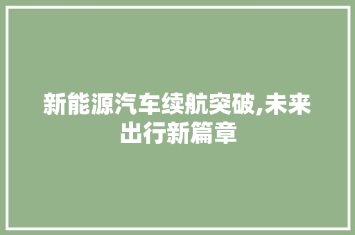 新能源汽车续航突破,未来出行新篇章