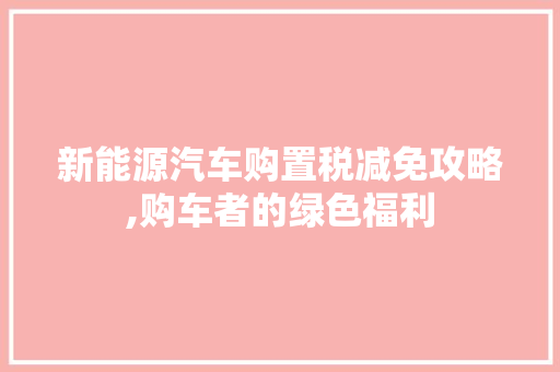 新能源汽车购置税减免攻略,购车者的绿色福利
