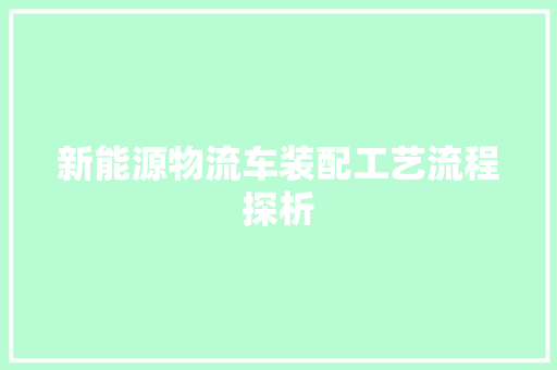 新能源物流车装配工艺流程探析