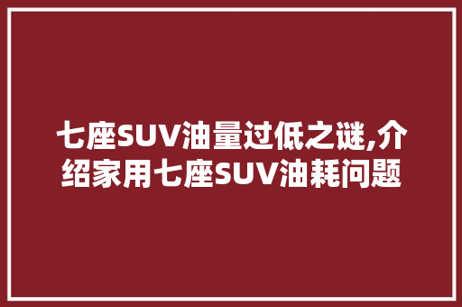 七座SUV油量过低之谜,介绍家用七座SUV油耗问题