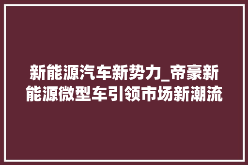 新能源汽车新势力_帝豪新能源微型车引领市场新潮流