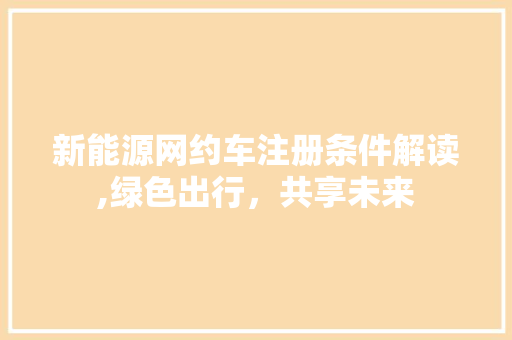 新能源网约车注册条件解读,绿色出行，共享未来