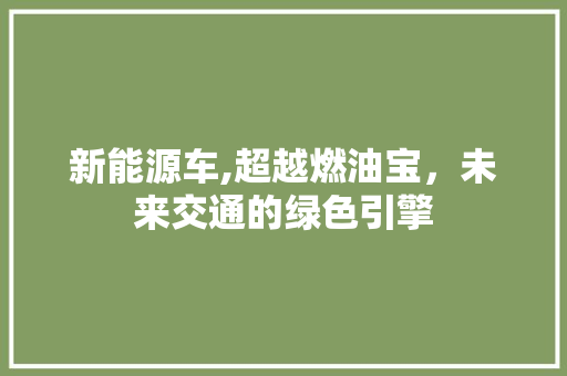 新能源车,超越燃油宝，未来交通的绿色引擎