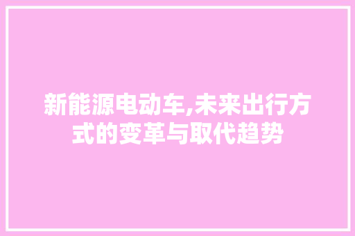 新能源电动车,未来出行方式的变革与取代趋势
