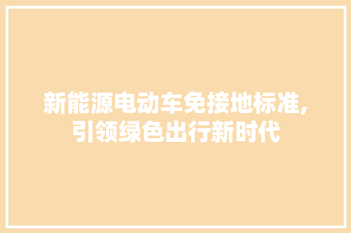 新能源电动车免接地标准,引领绿色出行新时代