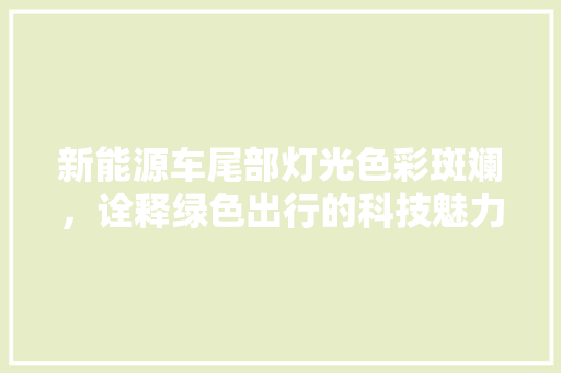 新能源车尾部灯光色彩斑斓，诠释绿色出行的科技魅力