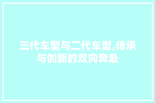 三代车型与二代车型,传承与创新的双向奔赴 车型评测