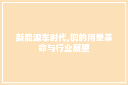 新能源车时代,铜的用量革命与行业展望