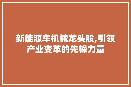 新能源车机械龙头股,引领产业变革的先锋力量