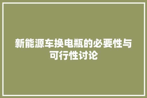 新能源车换电瓶的必要性与可行性讨论