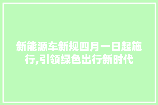 新能源车新规四月一日起施行,引领绿色出行新时代