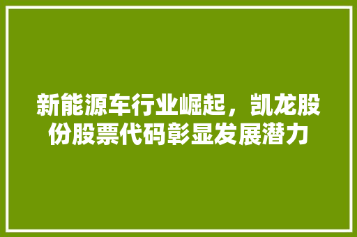 新能源车行业崛起，凯龙股份股票代码彰显发展潜力