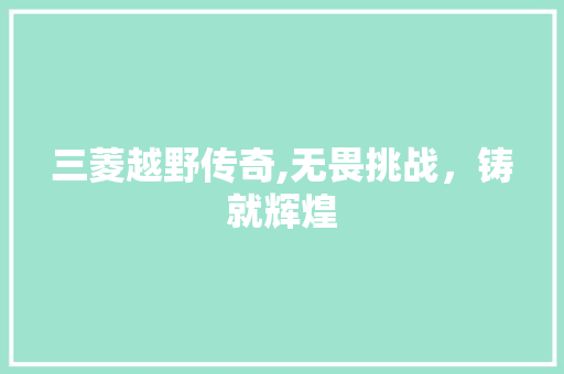 三菱越野传奇,无畏挑战，铸就辉煌