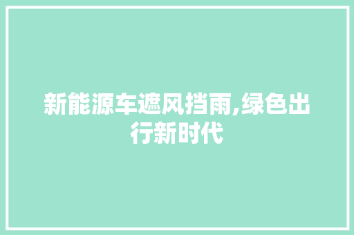 新能源车遮风挡雨,绿色出行新时代
