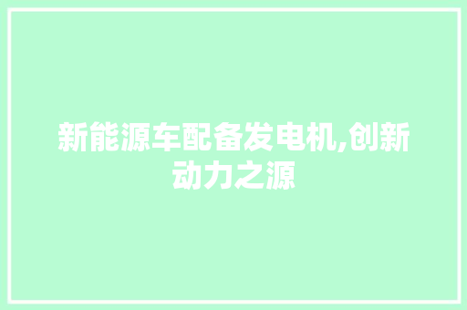 新能源车配备发电机,创新动力之源