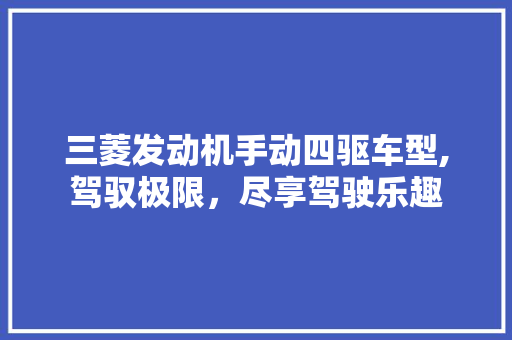三菱发动机手动四驱车型,驾驭极限，尽享驾驶乐趣