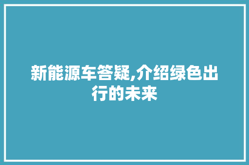新能源车答疑,介绍绿色出行的未来 新车资讯