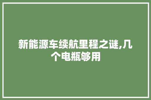 新能源车续航里程之谜,几个电瓶够用