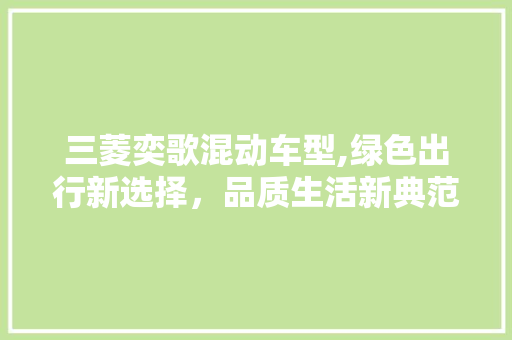 三菱奕歌混动车型,绿色出行新选择，品质生活新典范