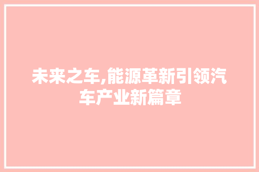 未来之车,能源革新引领汽车产业新篇章