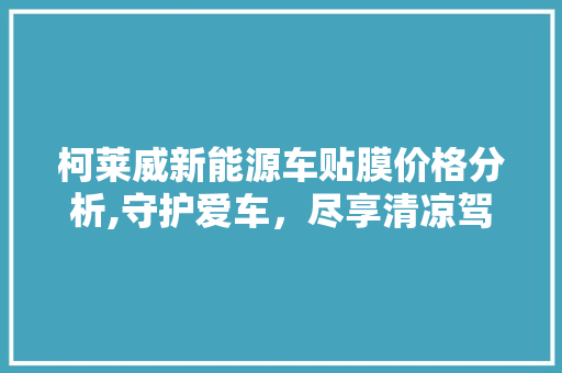 柯莱威新能源车贴膜价格分析,守护爱车，尽享清凉驾驶