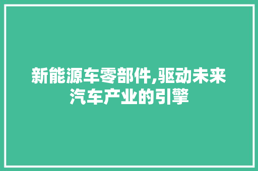 新能源车零部件,驱动未来汽车产业的引擎