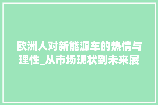 欧洲人对新能源车的热情与理性_从市场现状到未来展望
