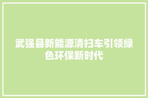 武强县新能源清扫车引领绿色环保新时代
