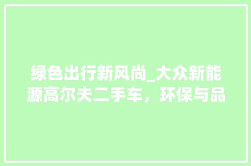 绿色出行新风尚_大众新能源高尔夫二手车，环保与品质的完美结合