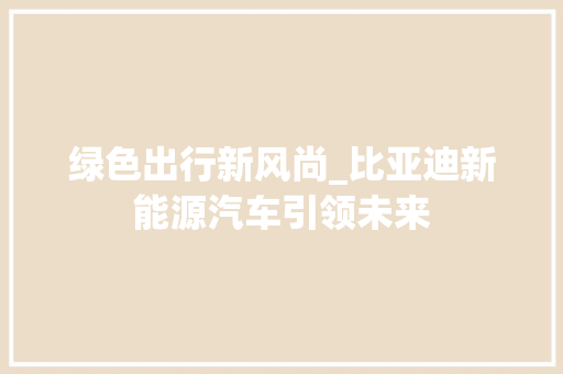 绿色出行新风尚_比亚迪新能源汽车引领未来 混合动力车