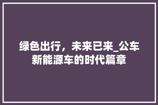 绿色出行，未来已来_公车新能源车的时代篇章