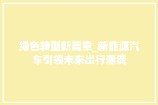 绿色转型新篇章_新能源汽车引领未来出行潮流 车联网技术