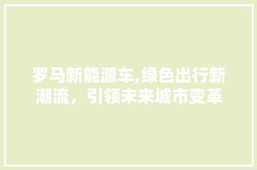 罗马新能源车,绿色出行新潮流，引领未来城市变革