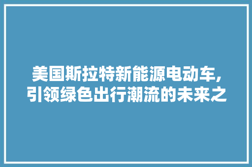 美国斯拉特新能源电动车,引领绿色出行潮流的未来之星