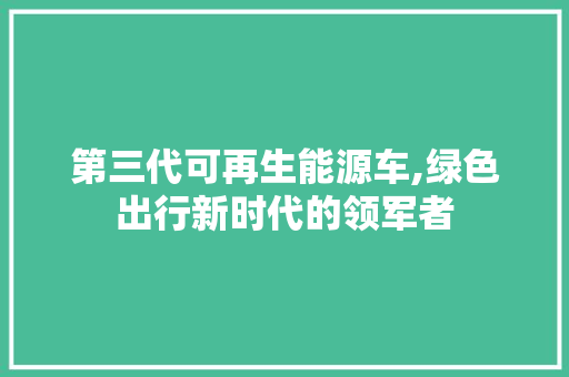 第三代可再生能源车,绿色出行新时代的领军者 汽车展览