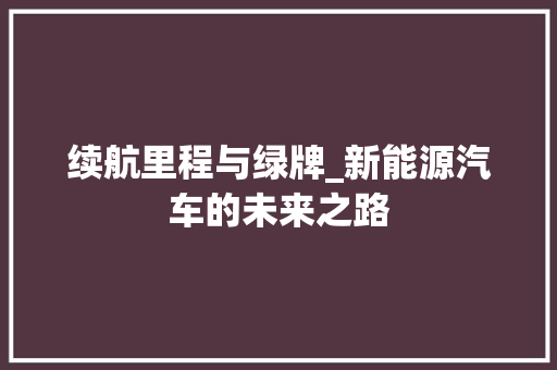 续航里程与绿牌_新能源汽车的未来之路