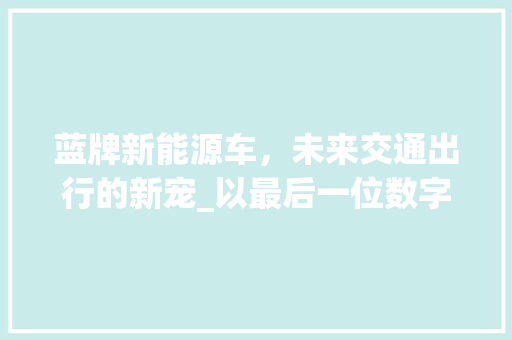 蓝牌新能源车，未来交通出行的新宠_以最后一位数字解码未来
