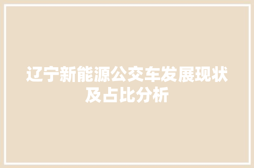 辽宁新能源公交车发展现状及占比分析