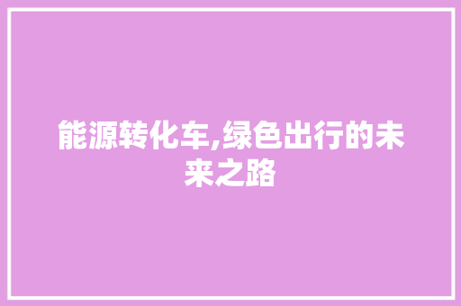 能源转化车,绿色出行的未来之路