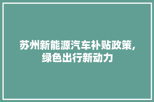 苏州新能源汽车补贴政策,绿色出行新动力