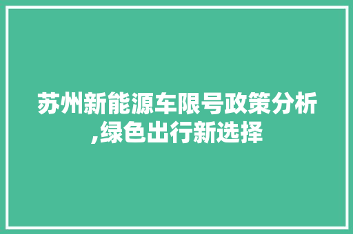 苏州新能源车限号政策分析,绿色出行新选择