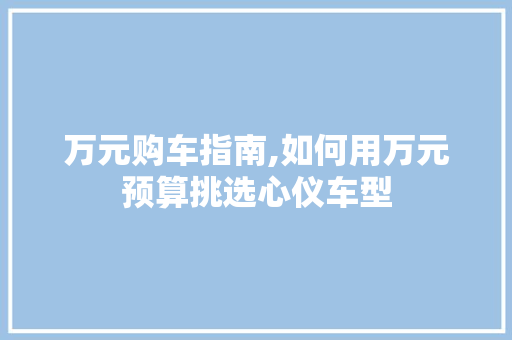 万元购车指南,如何用万元预算挑选心仪车型