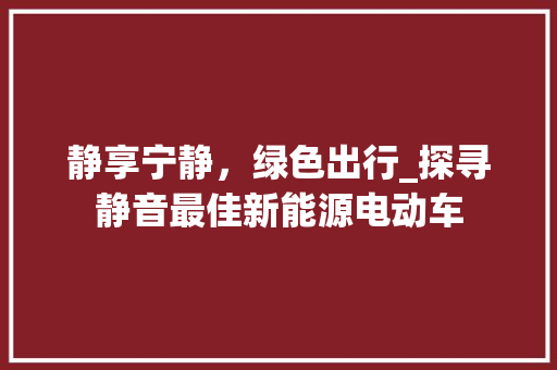 静享宁静，绿色出行_探寻静音最佳新能源电动车