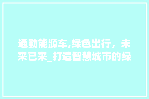 通勤能源车,绿色出行，未来已来_打造智慧城市的绿色引擎