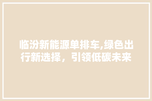 临汾新能源单排车,绿色出行新选择，引领低碳未来