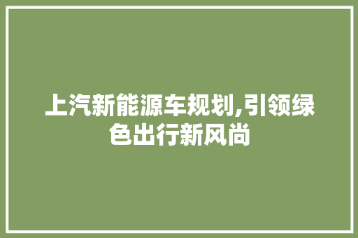 上汽新能源车规划,引领绿色出行新风尚