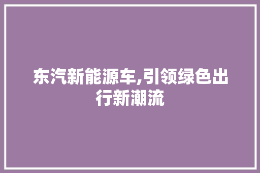 东汽新能源车,引领绿色出行新潮流